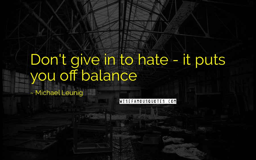 Michael Leunig Quotes: Don't give in to hate - it puts you off balance