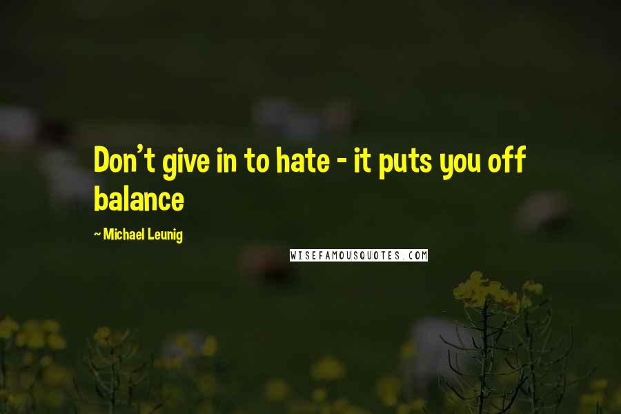 Michael Leunig Quotes: Don't give in to hate - it puts you off balance