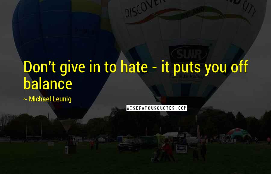 Michael Leunig Quotes: Don't give in to hate - it puts you off balance