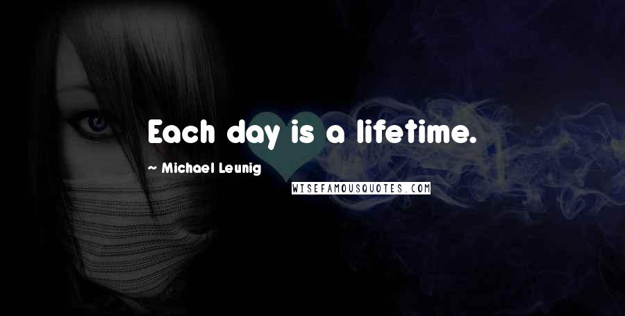 Michael Leunig Quotes: Each day is a lifetime.