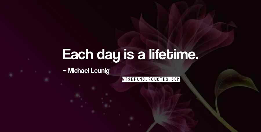Michael Leunig Quotes: Each day is a lifetime.