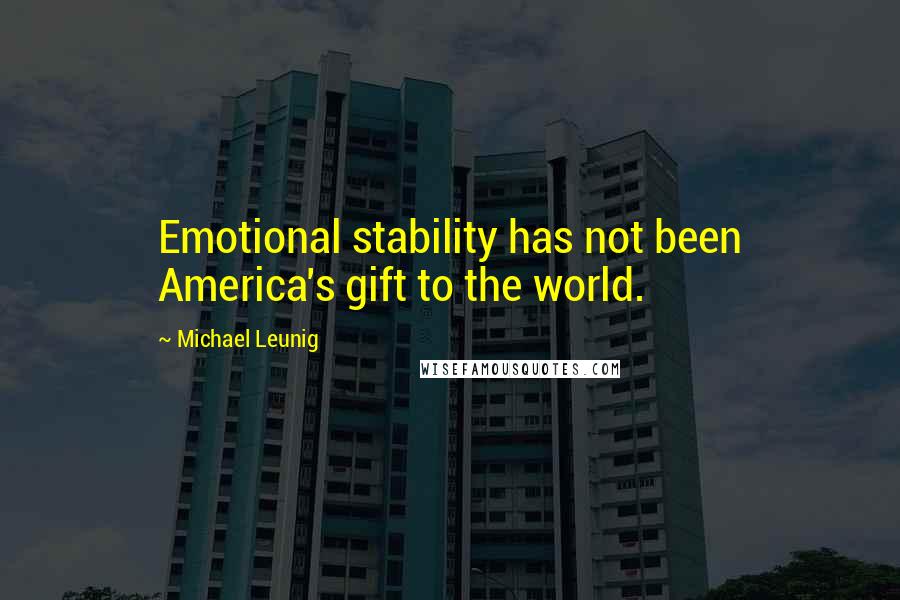 Michael Leunig Quotes: Emotional stability has not been America's gift to the world.