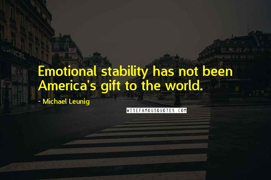 Michael Leunig Quotes: Emotional stability has not been America's gift to the world.