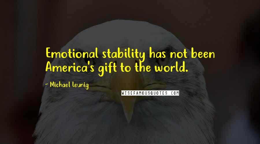 Michael Leunig Quotes: Emotional stability has not been America's gift to the world.