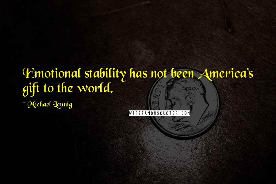 Michael Leunig Quotes: Emotional stability has not been America's gift to the world.