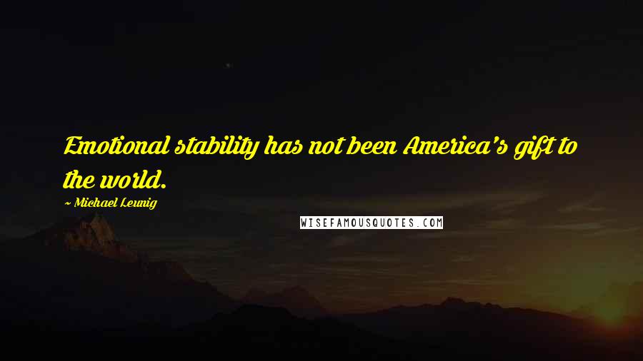 Michael Leunig Quotes: Emotional stability has not been America's gift to the world.