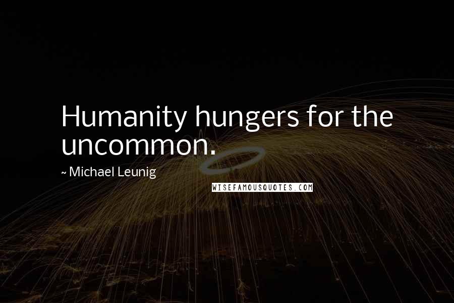 Michael Leunig Quotes: Humanity hungers for the uncommon.