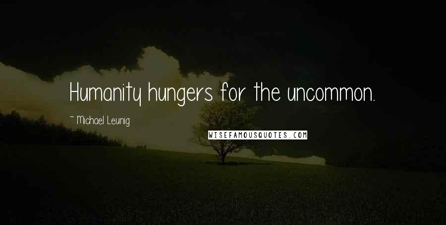 Michael Leunig Quotes: Humanity hungers for the uncommon.