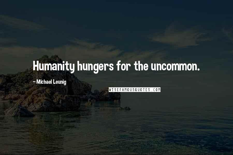 Michael Leunig Quotes: Humanity hungers for the uncommon.