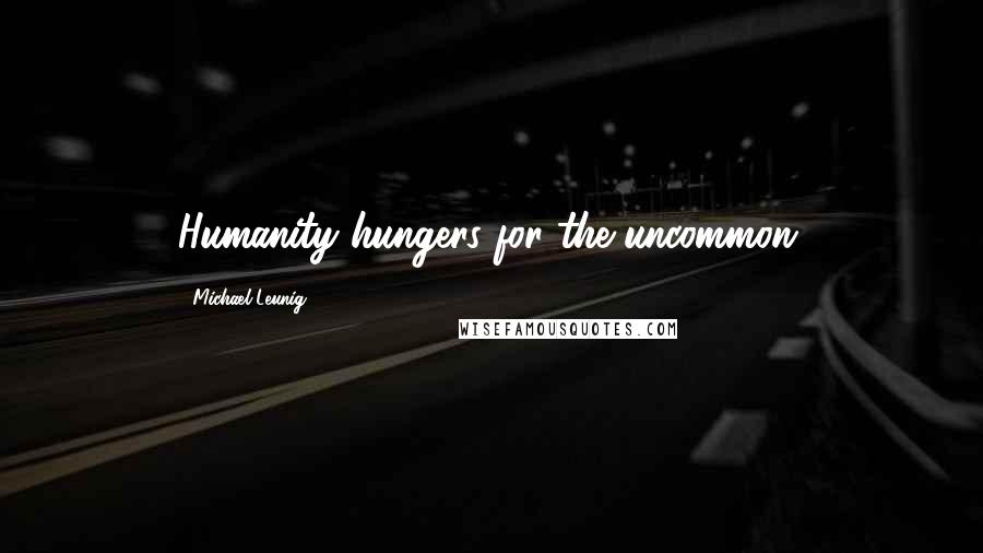 Michael Leunig Quotes: Humanity hungers for the uncommon.