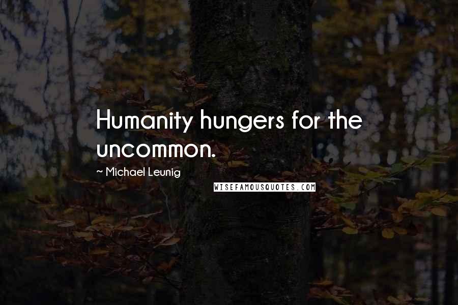 Michael Leunig Quotes: Humanity hungers for the uncommon.