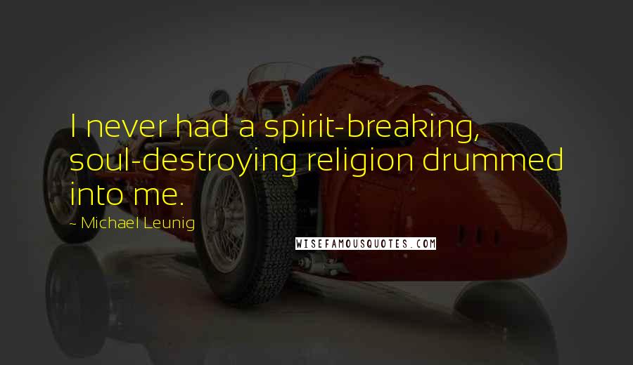 Michael Leunig Quotes: I never had a spirit-breaking, soul-destroying religion drummed into me.