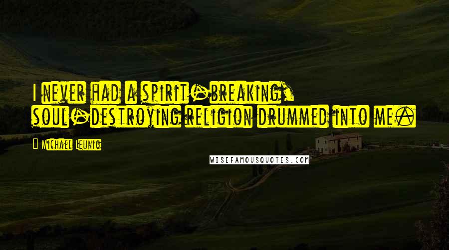 Michael Leunig Quotes: I never had a spirit-breaking, soul-destroying religion drummed into me.