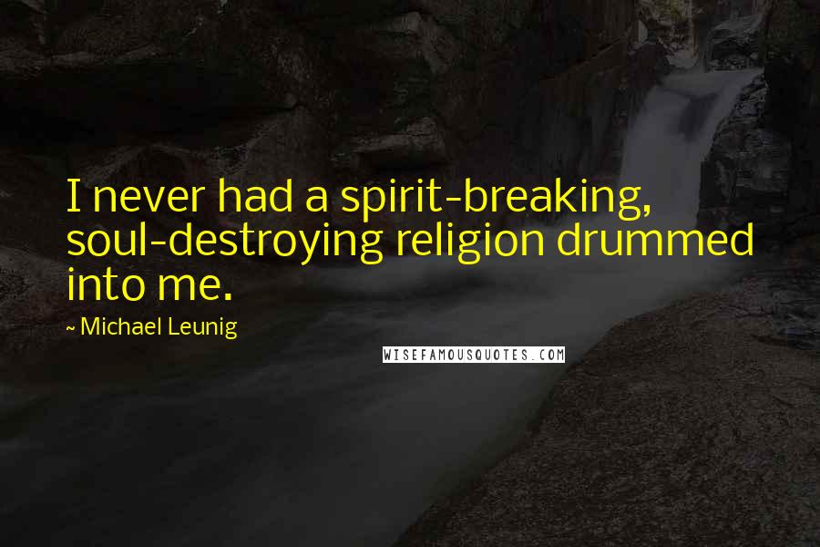 Michael Leunig Quotes: I never had a spirit-breaking, soul-destroying religion drummed into me.