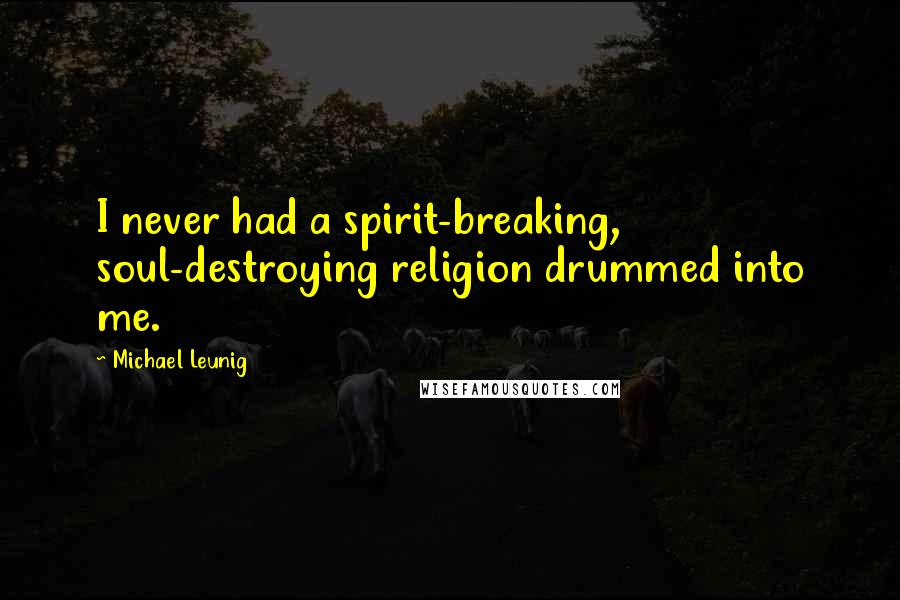 Michael Leunig Quotes: I never had a spirit-breaking, soul-destroying religion drummed into me.