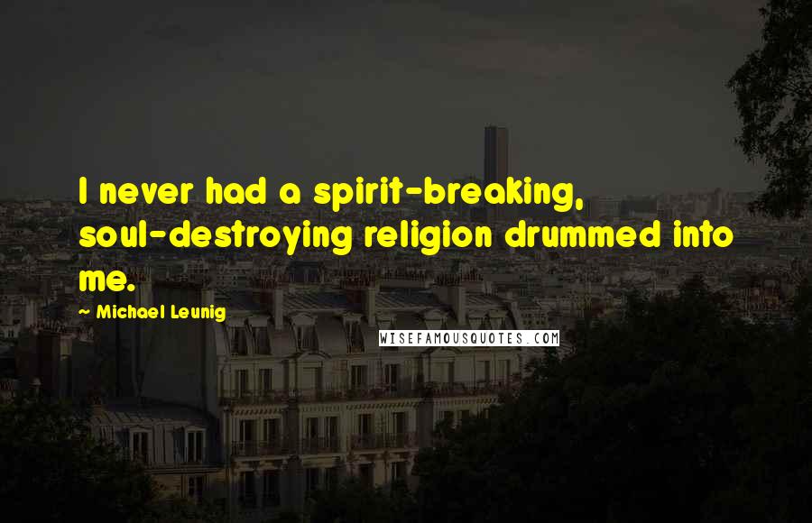 Michael Leunig Quotes: I never had a spirit-breaking, soul-destroying religion drummed into me.