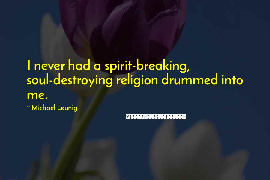 Michael Leunig Quotes: I never had a spirit-breaking, soul-destroying religion drummed into me.