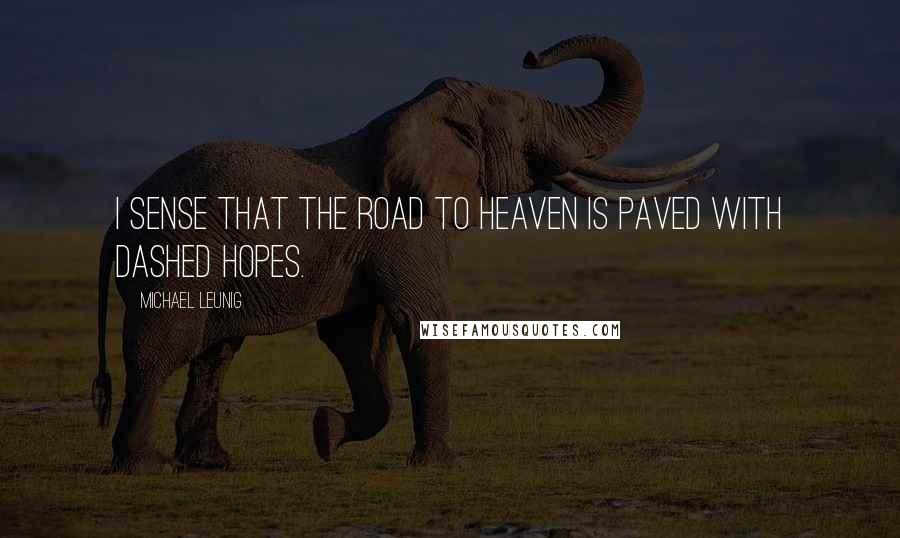 Michael Leunig Quotes: I sense that the road to Heaven is paved with dashed hopes.