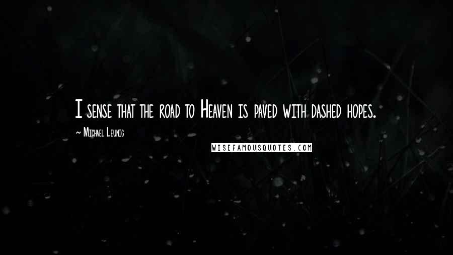 Michael Leunig Quotes: I sense that the road to Heaven is paved with dashed hopes.