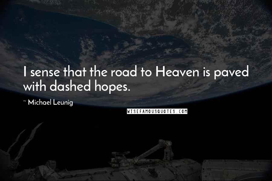 Michael Leunig Quotes: I sense that the road to Heaven is paved with dashed hopes.
