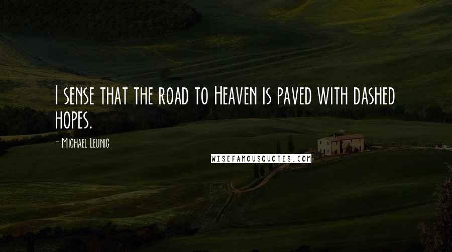 Michael Leunig Quotes: I sense that the road to Heaven is paved with dashed hopes.
