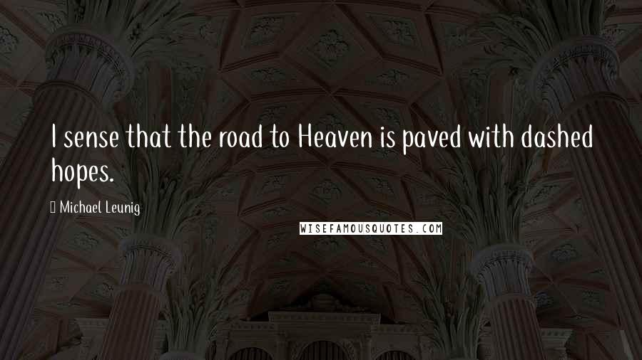 Michael Leunig Quotes: I sense that the road to Heaven is paved with dashed hopes.
