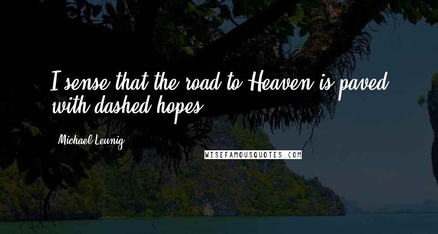 Michael Leunig Quotes: I sense that the road to Heaven is paved with dashed hopes.