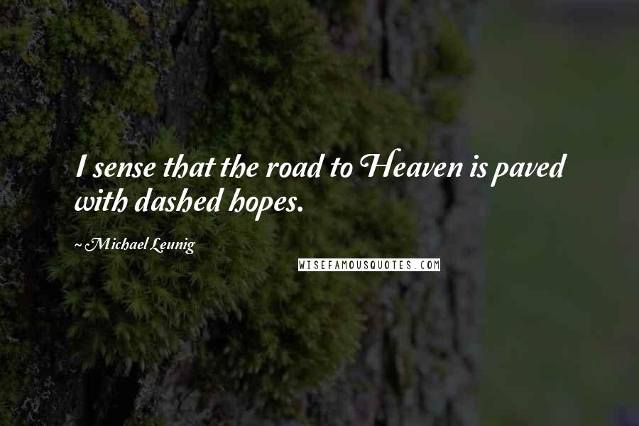 Michael Leunig Quotes: I sense that the road to Heaven is paved with dashed hopes.