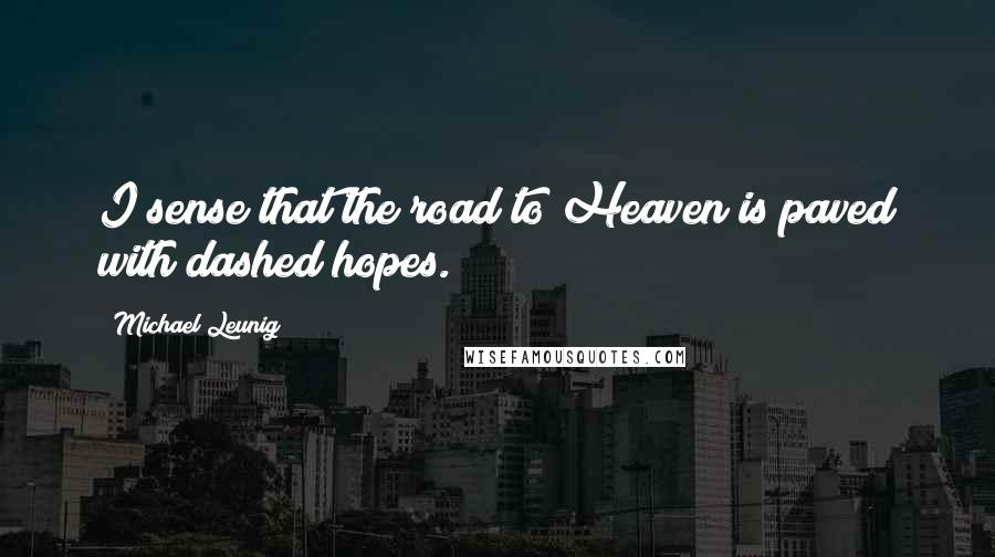 Michael Leunig Quotes: I sense that the road to Heaven is paved with dashed hopes.