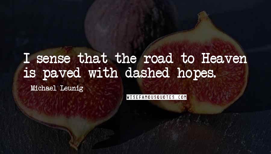 Michael Leunig Quotes: I sense that the road to Heaven is paved with dashed hopes.