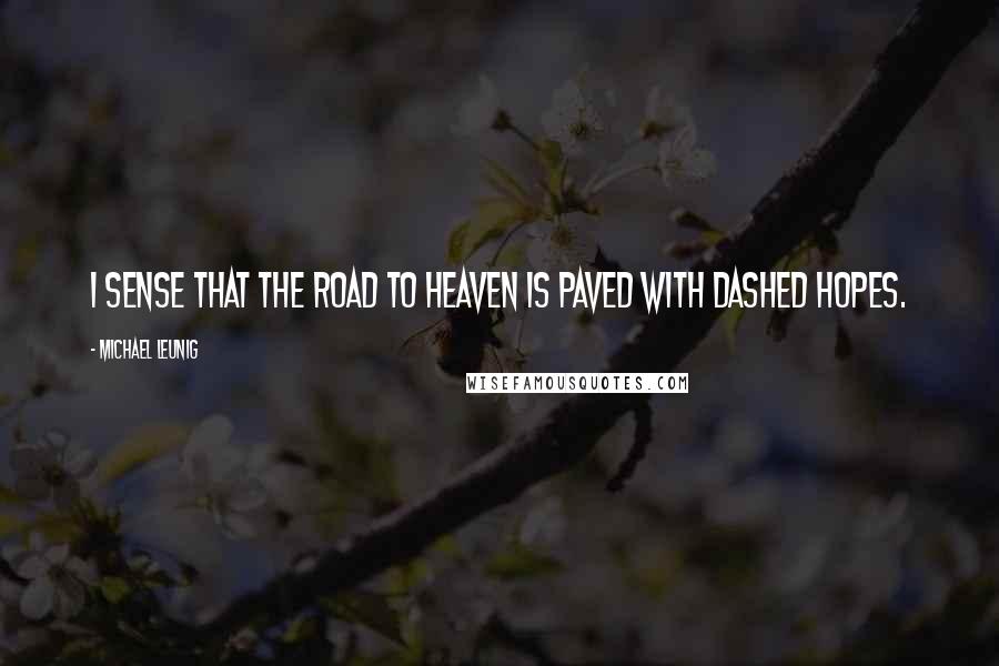 Michael Leunig Quotes: I sense that the road to Heaven is paved with dashed hopes.