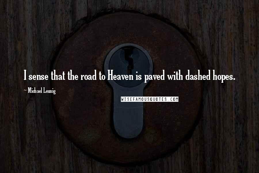 Michael Leunig Quotes: I sense that the road to Heaven is paved with dashed hopes.