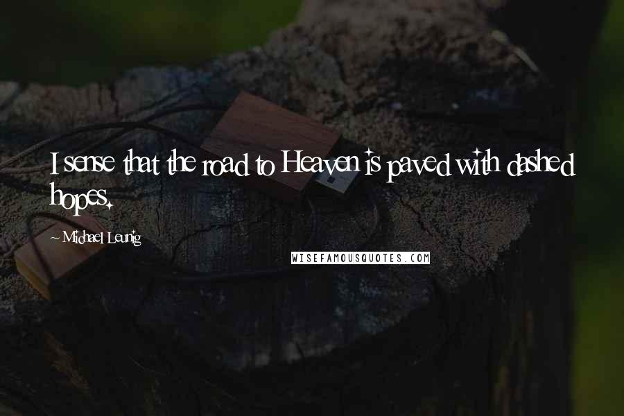 Michael Leunig Quotes: I sense that the road to Heaven is paved with dashed hopes.