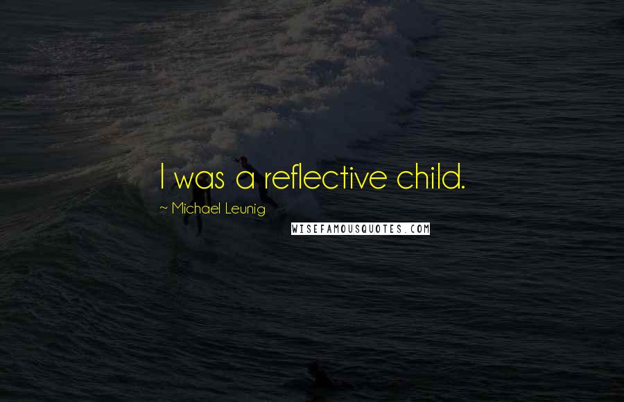 Michael Leunig Quotes: I was a reflective child.