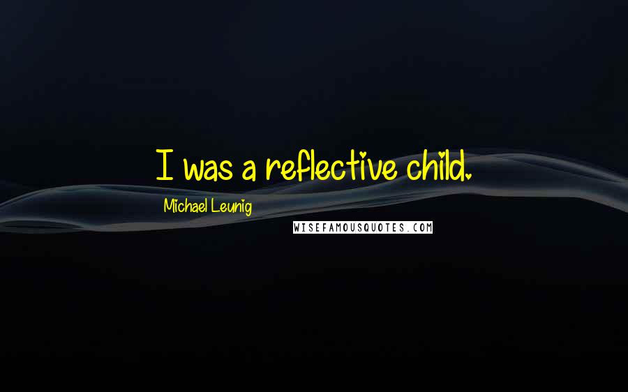 Michael Leunig Quotes: I was a reflective child.