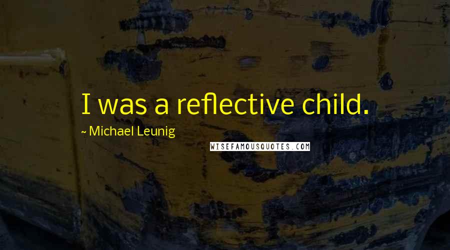 Michael Leunig Quotes: I was a reflective child.