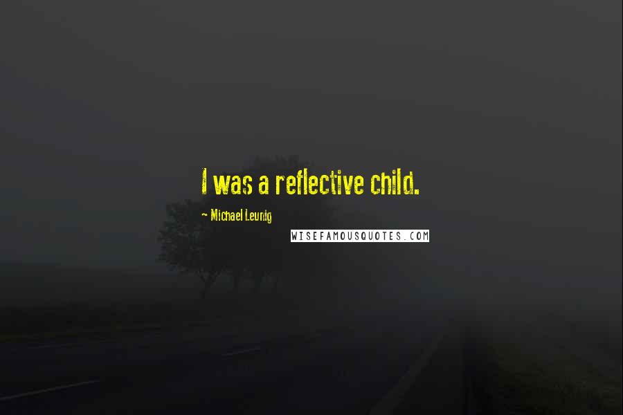 Michael Leunig Quotes: I was a reflective child.