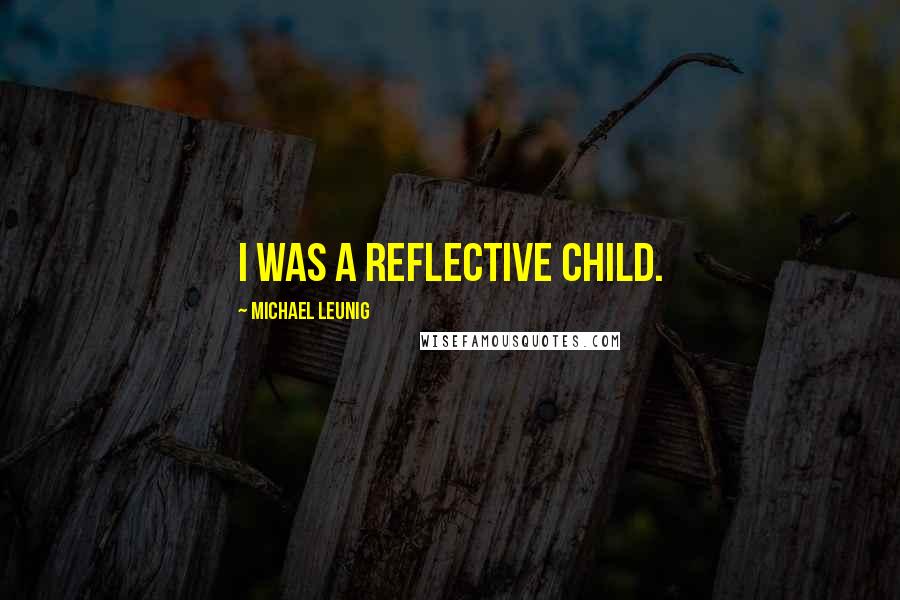 Michael Leunig Quotes: I was a reflective child.