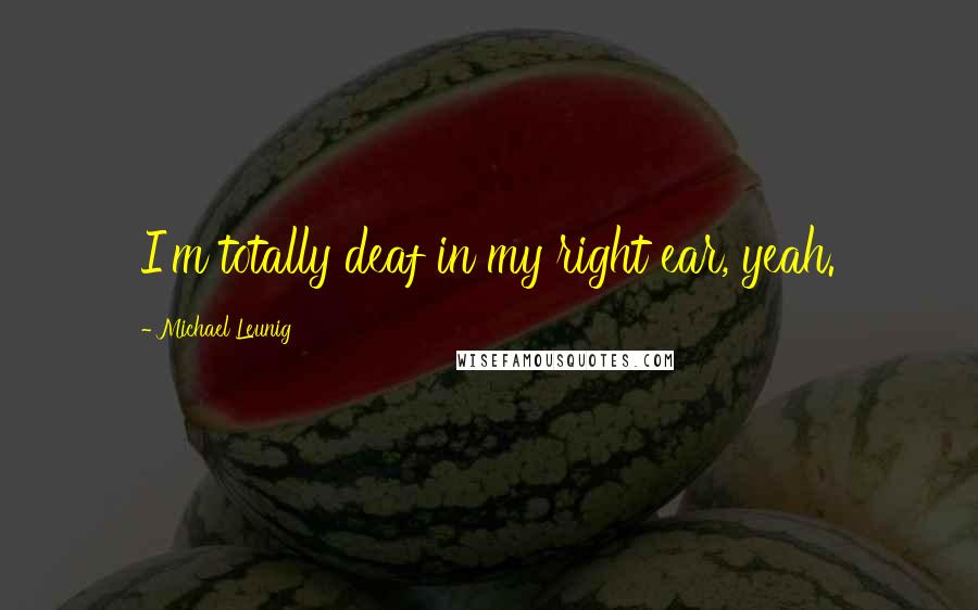 Michael Leunig Quotes: I'm totally deaf in my right ear, yeah.