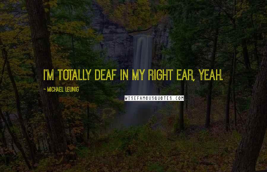 Michael Leunig Quotes: I'm totally deaf in my right ear, yeah.