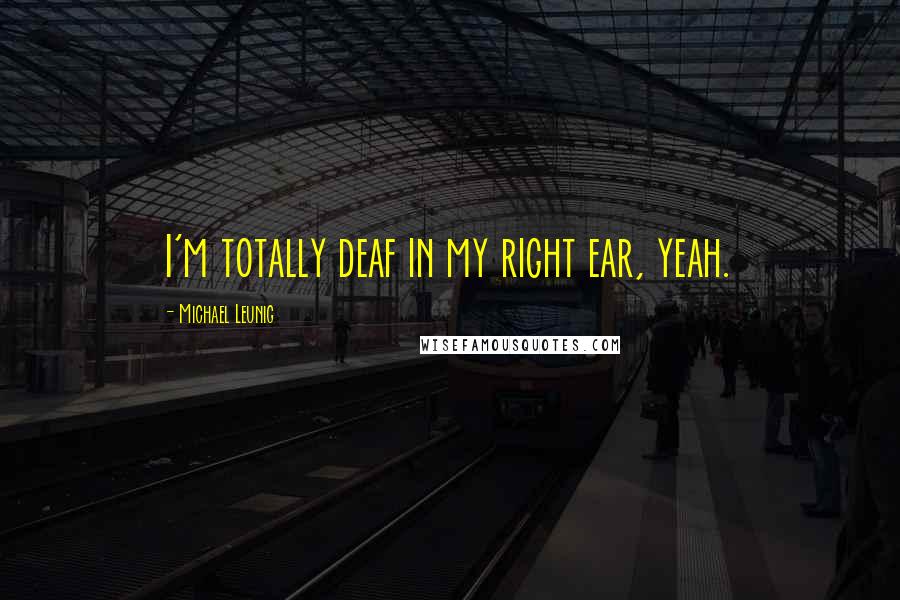 Michael Leunig Quotes: I'm totally deaf in my right ear, yeah.
