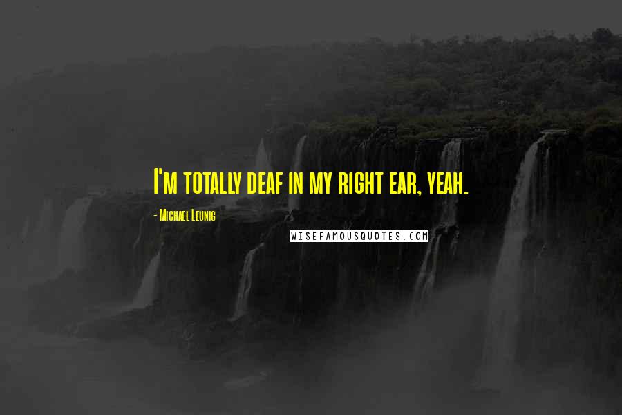 Michael Leunig Quotes: I'm totally deaf in my right ear, yeah.