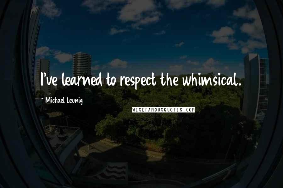 Michael Leunig Quotes: I've learned to respect the whimsical.