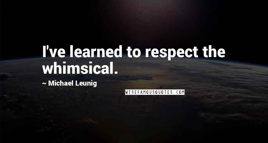 Michael Leunig Quotes: I've learned to respect the whimsical.