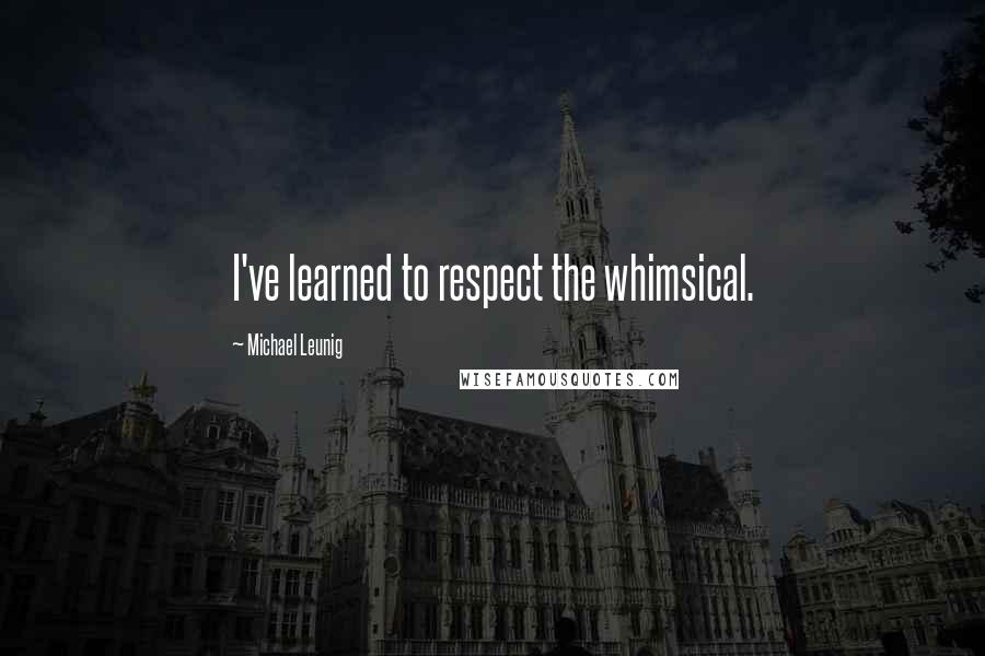 Michael Leunig Quotes: I've learned to respect the whimsical.