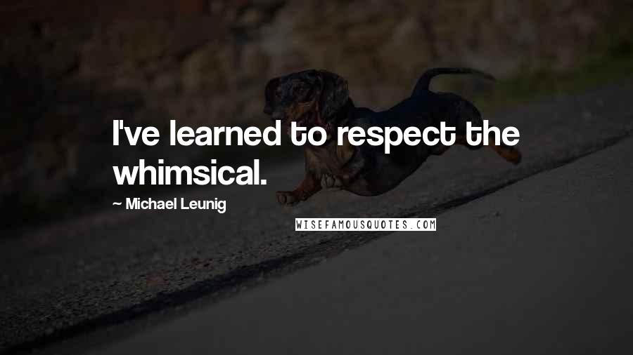 Michael Leunig Quotes: I've learned to respect the whimsical.