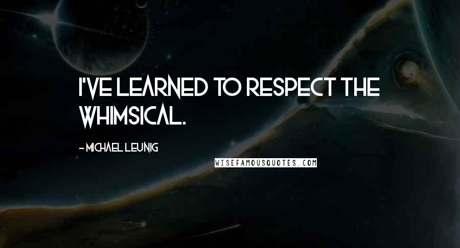 Michael Leunig Quotes: I've learned to respect the whimsical.