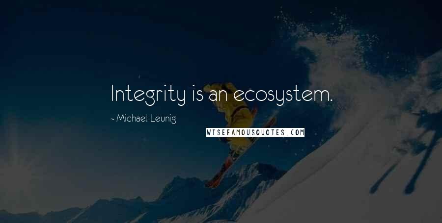 Michael Leunig Quotes: Integrity is an ecosystem.