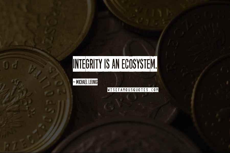 Michael Leunig Quotes: Integrity is an ecosystem.