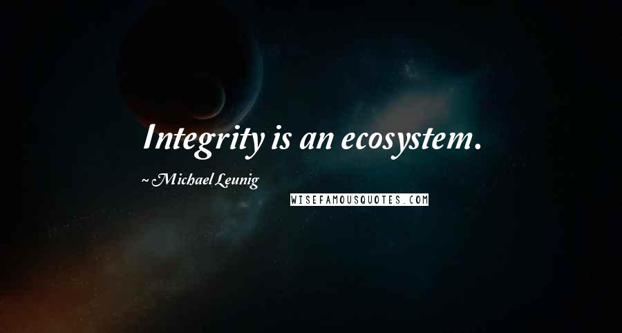 Michael Leunig Quotes: Integrity is an ecosystem.